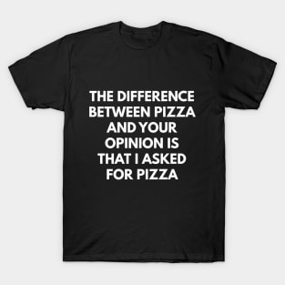 The Difference Between Pizza And Your Opinion Is That I Asked For Pizza T-Shirt